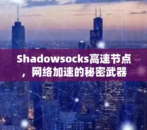 Shadowsocks高速节点,网络加速的秘密武器 Shadowsocks高速节点,网络加速的秘密武器