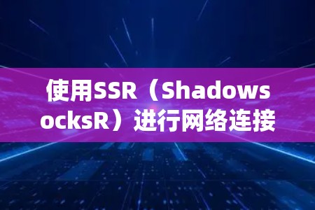 使用SSR(ShadowsocksR)进行网络连接,特别是在绕过网络封锁的情况下,确实需要耐心和技术理解。以下是对学习过程的总结和建议 使用SSR(ShadowsocksR)进行网络连接,特别是在绕过网络封锁的情况下,确实需要耐心和技术理解。以下是对学习过程的总结和建议