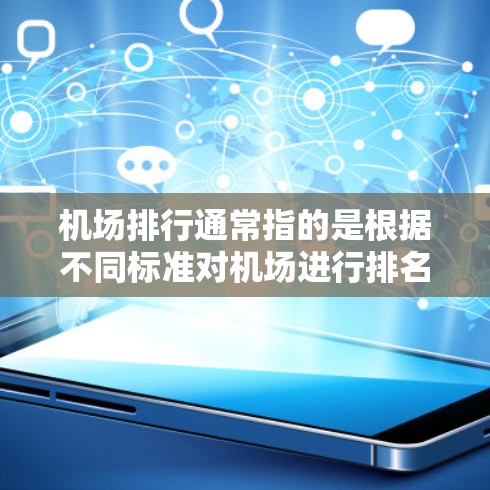 机场排行通常指的是根据不同标准对机场进行排名或排序。以下是一些可能的解释和相关信息 机场排行通常指的是根据不同标准对机场进行排名或排序。以下是一些可能的解释和相关信息