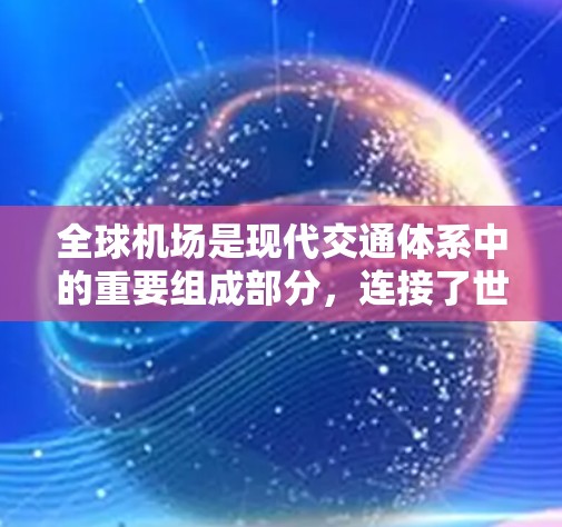 全球机场是现代交通体系中的重要组成部分,连接了世界各地的城市和国家。以下是一些全球范围内的主要机场及其特点 全球机场是现代交通体系中的重要组成部分,连接了世界各地的城市和国家。以下是一些全球范围内的主要机场及其特点