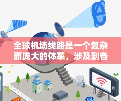 全球机场线路是一个复杂而庞大的体系,涉及到各类交通工具、技术手段以及多种运输方式。以下是一些关键点和信息,帮助你更好地理解全球机场线路的运作和应用 全球机场线路是一个复杂而庞大的体系,涉及到各类交通工具、技术手段以及多种运输方式。以下是一些关键点和信息,帮助你更好地理解全球机场线路的运作和应用