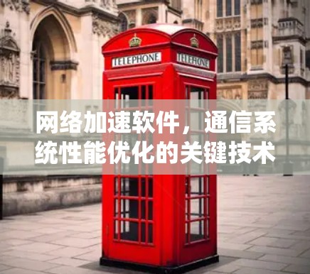 网络加速软件,通信系统性能优化的关键技术 网络加速软件,通信系统性能优化的关键技术