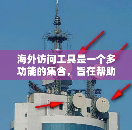 海外访问工具是一个多功能的集合,旨在帮助用户在跨国环境中顺利完成各种任务。以下是选择海外访问工具的关键考虑因素和步骤 海外访问工具是一个多功能的集合,旨在帮助用户在跨国环境中顺利完成各种任务。以下是选择海外访问工具的关键考虑因素和步骤