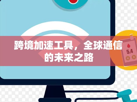 跨境加速工具,全球通信的未来之路 跨境加速工具,全球通信的未来之路