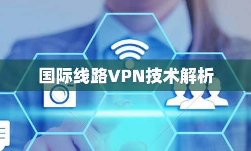 国际线路VPN技术解析 国际线路VPN技术解析