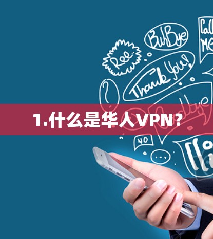 1.什么是华人VPN? 1.什么是华人VPN?