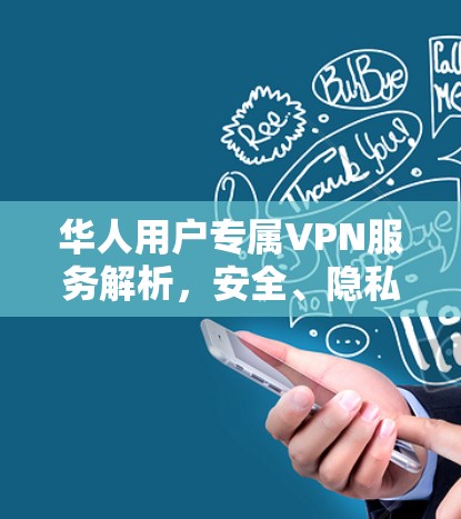 华人用户专属VPN服务解析,安全、隐私与灵活性的完美融合 华人用户专属VPN服务解析,安全、隐私与灵活性的完美融合