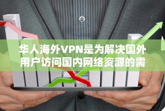 华人海外VPN是为解决国外用户访问国内网络资源的需求而设计的服务。以下是关于华人海外VPN的详细信息 华人海外VPN是为解决国外用户访问国内网络资源的需求而设计的服务。以下是关于华人海外VPN的详细信息