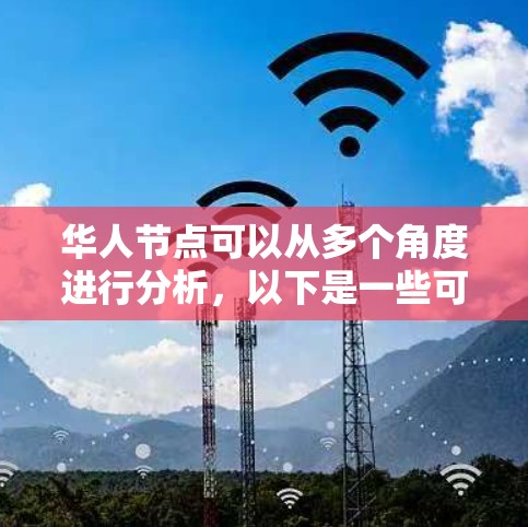 华人节点可以从多个角度进行分析,以下是一些可能的解释和探讨方向 华人节点可以从多个角度进行分析,以下是一些可能的解释和探讨方向