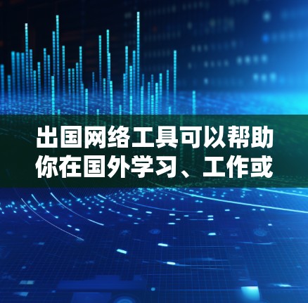 出国网络工具可以帮助你在国外学习、工作或生活中更好地连接和获取信息。以下是一些常用的网络工具和服务,分为不同类别 出国网络工具可以帮助你在国外学习、工作或生活中更好地连接和获取信息。以下是一些常用的网络工具和服务,分为不同类别