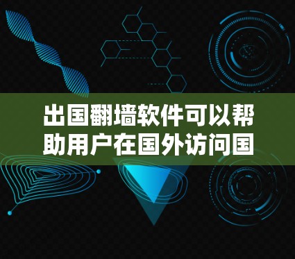 出国翻墙软件可以帮助用户在国外访问国内受限的网站和内容。以下是关于出国翻墙软件的一些详细信息 出国翻墙软件可以帮助用户在国外访问国内受限的网站和内容。以下是关于出国翻墙软件的一些详细信息