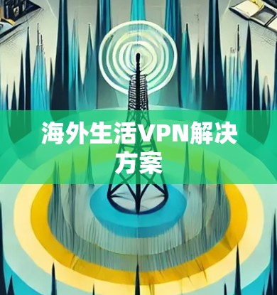 海外生活VPN解决方案 海外生活VPN解决方案