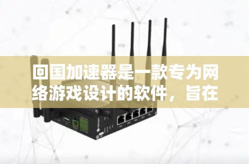 回国加速器是一款专为网络游戏设计的软件,旨在帮助玩家加速游戏时间,使其在现实时间过得很慢的情况下更快完成任务或提升等级。以下是对回国加速器的详细分析 回国加速器是一款专为网络游戏设计的软件,旨在帮助玩家加速游戏时间,使其在现实时间过得很慢的情况下更快完成任务或提升等级。以下是对回国加速器的详细分析