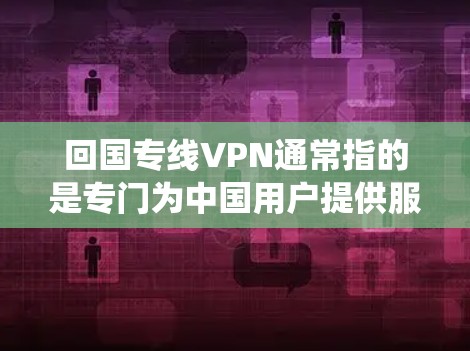 回国专线VPN通常指的是专门为中国用户提供服务的VPN服务,主要用于解决网络访问问题,例如绕过国内网络限制、访问被屏蔽网站或加密网络流量。以下是一些关键点和推荐 回国专线VPN通常指的是专门为中国用户提供服务的VPN服务,主要用于解决网络访问问题,例如绕过国内网络限制、访问被屏蔽网站或加密网络流量。以下是一些关键点和推荐