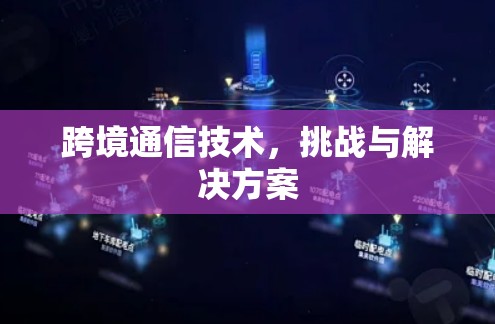 跨境通信技术，挑战与解决方案