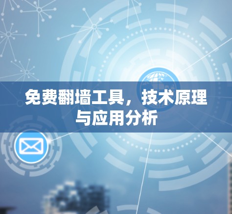 免费翻墙工具,技术原理与应用分析 免费翻墙工具,技术原理与应用分析