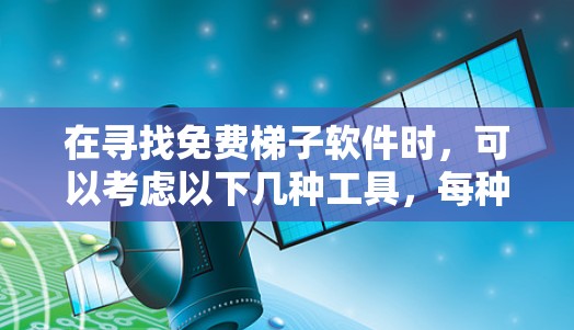 在寻找免费梯子软件时,可以考虑以下几种工具,每种都有其独特的优势和适用场景 在寻找免费梯子软件时,可以考虑以下几种工具,每种都有其独特的优势和适用场景