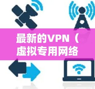 最新的VPN(虚拟专用网络)技术和服务在不断进步,以适应日益复杂的网络环境和安全威胁。以下是一些最新的信息和趋势 最新的VPN(虚拟专用网络)技术和服务在不断进步,以适应日益复杂的网络环境和安全威胁。以下是一些最新的信息和趋势