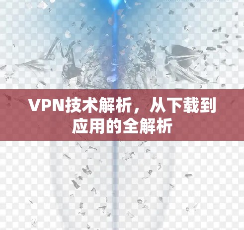 VPN技术解析,从下载到应用的全解析 VPN技术解析,从下载到应用的全解析