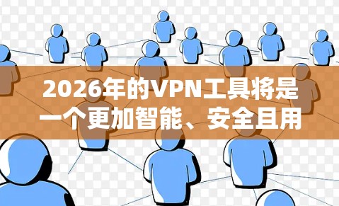 2026年的VPN工具将是一个更加智能、安全且用户友好的工具,能够适应多样化的网络环境和用户需求。以下是对未来VPN工具发展的详细分析 2026年的VPN工具将是一个更加智能、安全且用户友好的工具,能够适应多样化的网络环境和用户需求。以下是对未来VPN工具发展的详细分析
