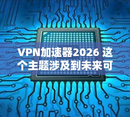 VPN加速器2026 这个主题涉及到未来可能的网络技术发展趋势,特别是在VPN(虚拟专用网络)和加速器技术方面的进步。以下是一些关于未来VPN加速器可能发展的方向和趋势的推测 VPN加速器2026 这个主题涉及到未来可能的网络技术发展趋势,特别是在VPN(虚拟专用网络)和加速器技术方面的进步。以下是一些关于未来VPN加速器可能发展的方向和趋势的推测
