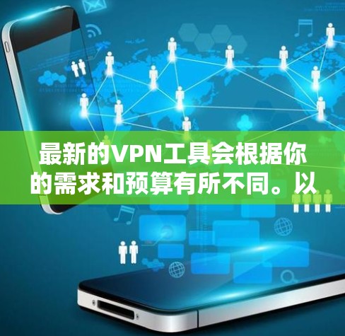 最新的VPN工具会根据你的需求和预算有所不同。以下是一些受欢迎且常用的VPN工具推荐 最新的VPN工具会根据你的需求和预算有所不同。以下是一些受欢迎且常用的VPN工具推荐