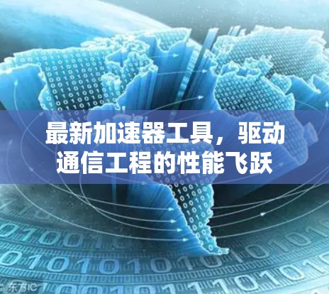 最新加速器工具,驱动通信工程的性能飞跃 最新加速器工具,驱动通信工程的性能飞跃