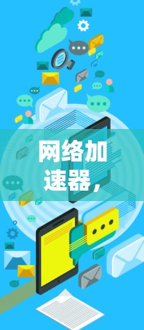 网络加速器,最新技术进展与应用前景 网络加速器,最新技术进展与应用前景