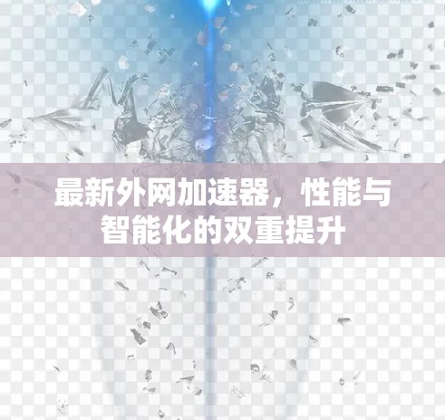 最新外网加速器,性能与智能化的双重提升 最新外网加速器,性能与智能化的双重提升
