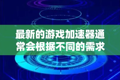 最新的游戏加速器通常会根据不同的需求和平台提供不同的解决方案。以下是一些最新的游戏加速器和优化工具,涵盖了PC、Mac、手机等多种平台 最新的游戏加速器通常会根据不同的需求和平台提供不同的解决方案。以下是一些最新的游戏加速器和优化工具,涵盖了PC、Mac、手机等多种平台
