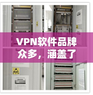 VPN软件品牌众多，涵盖了不同的功能和定位，以下是一些知名的VPN软件品牌和他们的特点