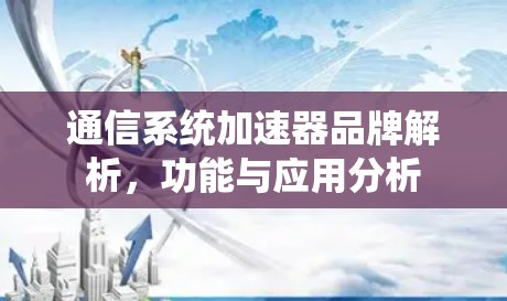 通信系统加速器品牌解析,功能与应用分析 通信系统加速器品牌解析,功能与应用分析