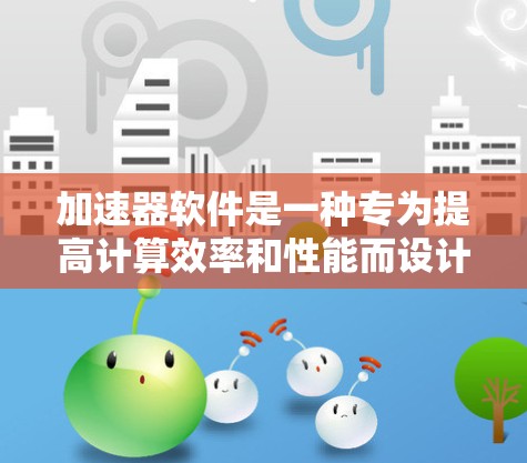 加速器软件是一种专为提高计算效率和性能而设计的软件,通常用于高性能计算、机器学习、数据分析等领域。以下是一些知名的加速器软件品牌和工具 加速器软件是一种专为提高计算效率和性能而设计的软件,通常用于高性能计算、机器学习、数据分析等领域。以下是一些知名的加速器软件品牌和工具