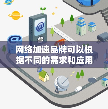 网络加速品牌可以根据不同的需求和应用场景分为几类,以下是对这些品牌的分析和推荐 网络加速品牌可以根据不同的需求和应用场景分为几类,以下是对这些品牌的分析和推荐