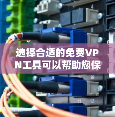 选择合适的免费VPN工具可以帮助您保护隐私并访问受限网站。以下是根据您的需求和推荐整理的步骤和考虑因素 选择合适的免费VPN工具可以帮助您保护隐私并访问受限网站。以下是根据您的需求和推荐整理的步骤和考虑因素
