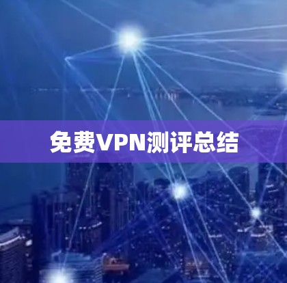 免费VPN测评总结 免费VPN测评总结