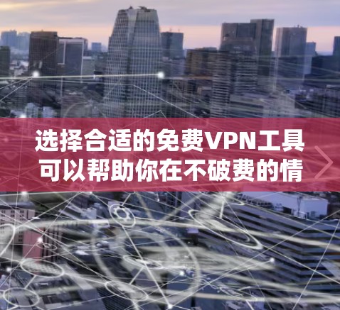 选择合适的免费VPN工具可以帮助你在不破费的情况下保护隐私或访问受限内容。以下是一些经过考量的推荐和使用建议 选择合适的免费VPN工具可以帮助你在不破费的情况下保护隐私或访问受限内容。以下是一些经过考量的推荐和使用建议