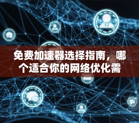 免费加速器选择指南,哪个适合你的网络优化需求? 免费加速器选择指南,哪个适合你的网络优化需求?