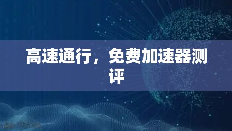 高速通行,免费加速器测评 高速通行,免费加速器测评