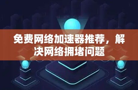 免费网络加速器推荐，解决网络拥堵问题