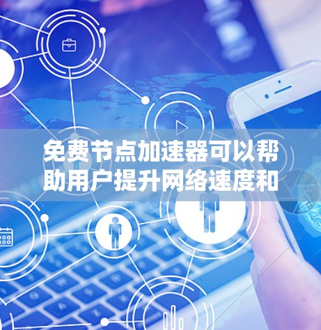 免费节点加速器可以帮助用户提升网络速度和稳定性，但需要注意使用限制和安全性。以下是一些推荐的免费节点加速器及其适用场景