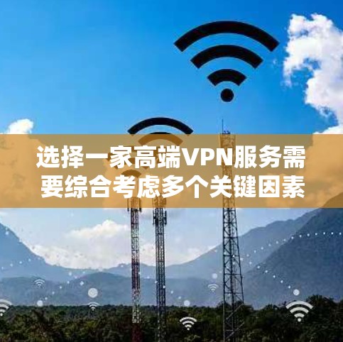 选择一家高端VPN服务需要综合考虑多个关键因素,以下是根据您的需求整理的建议 选择一家高端VPN服务需要综合考虑多个关键因素,以下是根据您的需求整理的建议