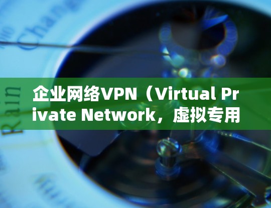 企业网络VPN（Virtual Private Network，虚拟专用网络）是一种用于企业内部网络的安全通信技术，允许企业员工安全地访问公司网络资源，甚至从外部位置（如远程办公）访问公司内部网络
