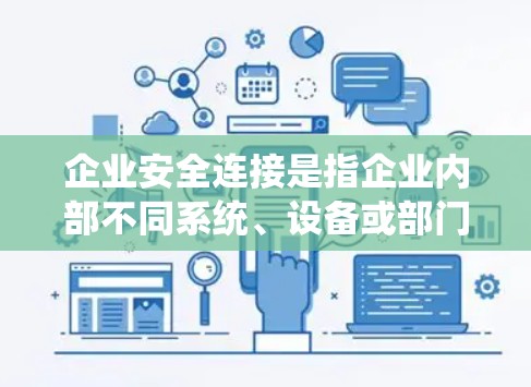 企业安全连接是指企业内部不同系统、设备或部门之间通过安全的方式连接,确保数据和信息的安全传输和共享。以下是对企业安全连接的详细分析和总结 企业安全连接是指企业内部不同系统、设备或部门之间通过安全的方式连接,确保数据和信息的安全传输和共享。以下是对企业安全连接的详细分析和总结