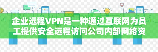 企业远程VPN是一种通过互联网为员工提供安全远程访问公司内部网络资源的解决方案。以下是对企业远程VPN的详细分析 企业远程VPN是一种通过互联网为员工提供安全远程访问公司内部网络资源的解决方案。以下是对企业远程VPN的详细分析