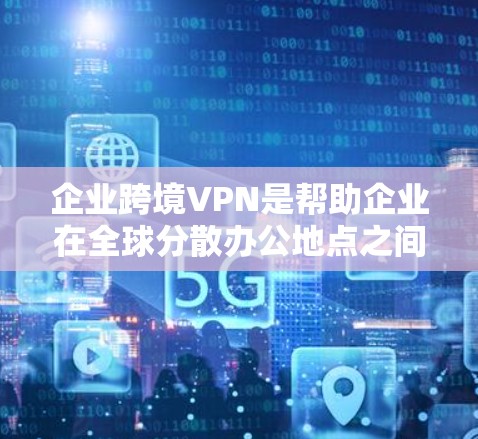 企业跨境VPN是帮助企业在全球分散办公地点之间安全、可靠地传输数据和访问资源的重要工具。以下是关于企业跨境VPN的详细分析 企业跨境VPN是帮助企业在全球分散办公地点之间安全、可靠地传输数据和访问资源的重要工具。以下是关于企业跨境VPN的详细分析