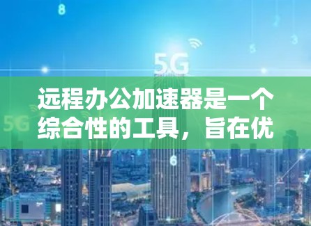 远程办公加速器是一个综合性的工具,旨在优化远程办公环境,提升团队协作效率和工作体验。以下是对远程办公加速器的详细分析和总结 远程办公加速器是一个综合性的工具,旨在优化远程办公环境,提升团队协作效率和工作体验。以下是对远程办公加速器的详细分析和总结