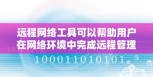 远程网络工具可以帮助用户在网络环境中完成远程管理、控制、数据传输和协作等任务。以下是一些常见的远程网络工具及其用途 远程网络工具可以帮助用户在网络环境中完成远程管理、控制、数据传输和协作等任务。以下是一些常见的远程网络工具及其用途