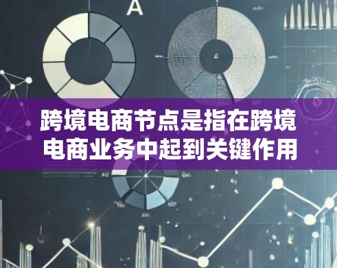 跨境电商节点是指在跨境电商业务中起到关键作用的基础设施、服务或平台。这些节点通常是连接不同国家或地区的电子商务交易的重要组成部分，帮助企业和消费者实现跨国交易。以下是一些常见的跨境电商节点及其作用