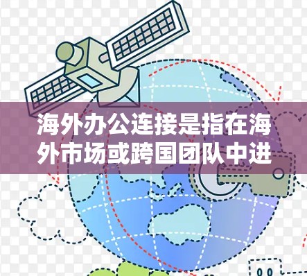 海外办公连接是指在海外市场或跨国团队中进行工作的员工与公司或团队之间的信息、数据和协作方式的连接。这种连接方式通常涉及到跨国协作、远程办公和数字化工具的应用,以确保工作效率和信息流畅 海外办公连接是指在海外市场或跨国团队中进行工作的员工与公司或团队之间的信息、数据和协作方式的连接。这种连接方式通常涉及到跨国协作、远程办公和数字化工具的应用,以确保工作效率和信息流畅